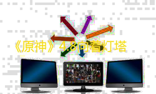 货源网发卡网《原神》4.8向着灯塔或是远方任务攻略